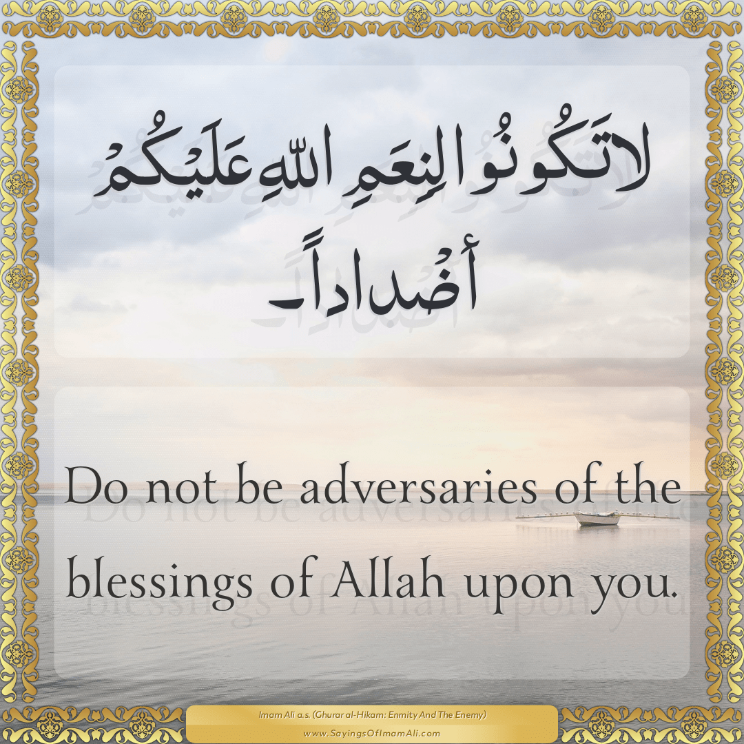 Do not be adversaries of the blessings of Allah upon you.